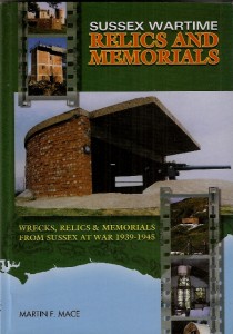 Sussex Wartime Relics and Memorials: Wrecks, Relics and Memorials from Sussex at War, 1939-1945