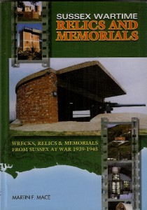 Sussex Wartime Relics and Memorials: Wrecks, Relics and Memorials from Sussex at War, 1939-1945 